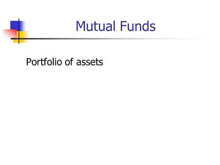 Mutual Funds Portfolio of assets. Mutual Funds and Relatives Open end Closed end ETF Money market funds REIT UITs Hedge funds Managed money.