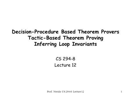 Prof. Necula CS 294-8 Lecture 121 Decision-Procedure Based Theorem Provers Tactic-Based Theorem Proving Inferring Loop Invariants CS 294-8 Lecture 12.