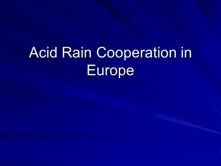 Acid Rain Cooperation in Europe. The Problem Svante Oden (1968): “The Acidification of Air and Precipitation and its Consequences.” SOx, NOx -> transported.