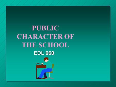 PUBLIC CHARACTER OF THE SCHOOL EDL 660. THE SCHOOL A publicly supported institution in a democratic society A publicly supported institution in a democratic.