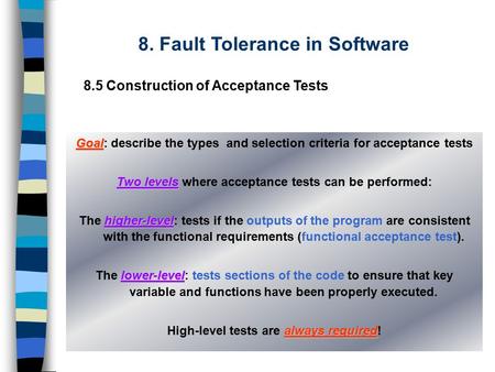 8. Fault Tolerance in Software 8.5 Construction of Acceptance Tests Goal Goal: describe the types and selection criteria for acceptance tests Two levels.