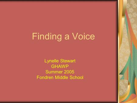 Finding a Voice Lynelle Stewart GHAWP Summer 2005 Fondren Middle School.