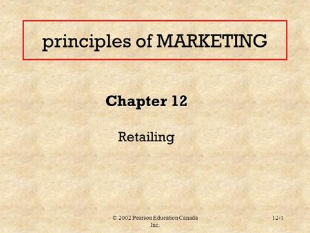 © 2002 Pearson Education Canada Inc. 12-1 principles of MARKETING Chapter 12 Retailing.