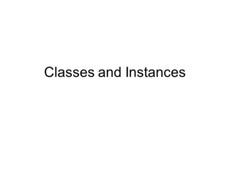 Classes and Instances. Introduction Classes, Objects, Methods and Instance Variables Declaring a Class with a Method and Instantiating an Object of a.