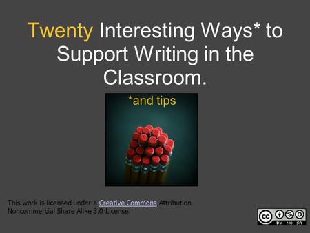 Twenty Interesting Ways* to Support Writing in the Classroom. *and tips This work is licensed under a Creative Commons Attribution Noncommercial Share.