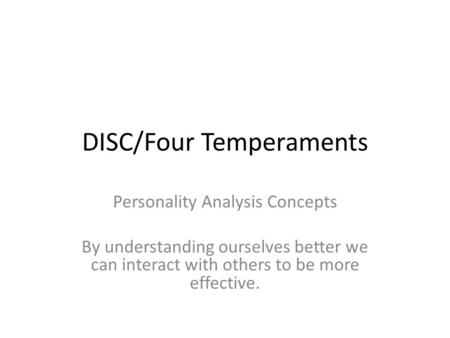 DISC/Four Temperaments Personality Analysis Concepts By understanding ourselves better we can interact with others to be more effective.