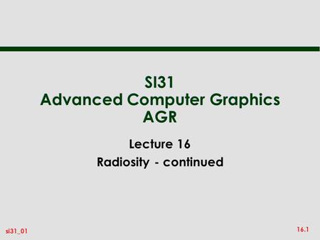 16.1 si31_01 SI31 Advanced Computer Graphics AGR Lecture 16 Radiosity - continued.