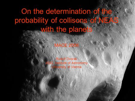 On the determination of the probability of collisons of NEAS with the planets MACE 2006 Rudolf Dvorak ADG, Institute of Astronomy University of Vienna.