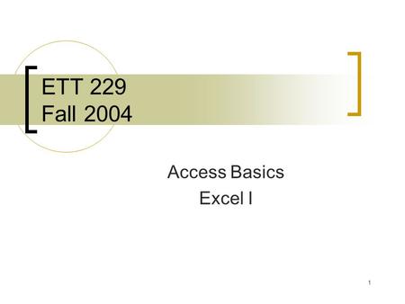 1 ETT 229 Fall 2004 Access Basics Excel I. 2 Agenda 11:00-11:05 – Quiz 11:05-12:00 – General Lecture 11:50-12:15 – Application Notes Schedule Changes.