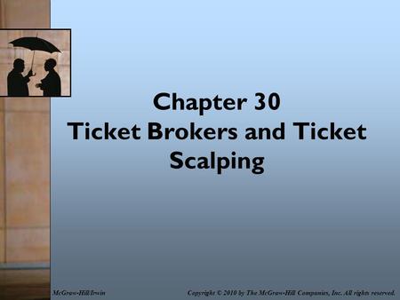 Chapter 30 Ticket Brokers and Ticket Scalping Copyright © 2010 by The McGraw-Hill Companies, Inc. All rights reserved.McGraw-Hill/Irwin.