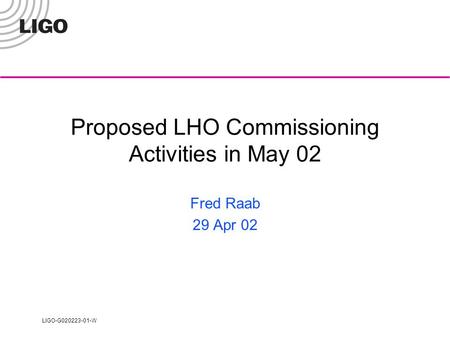 LIGO-G020223-01-W Proposed LHO Commissioning Activities in May 02 Fred Raab 29 Apr 02.