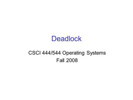 Deadlock CSCI 444/544 Operating Systems Fall 2008.