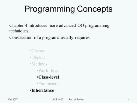 Fall 2007ACS-1805 Ron McFadyen1 Programming Concepts Chapter 4 introduces more advanced OO programming techniques. Construction of a programs usually requires: