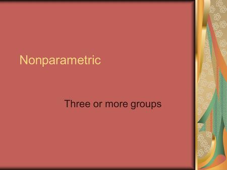 Nonparametric Three or more groups. Kruskal-Wallis Analysis of Variance of Ranks Test 1.Kruskal-Wallis Analysis of Variance of Ranks Test.
