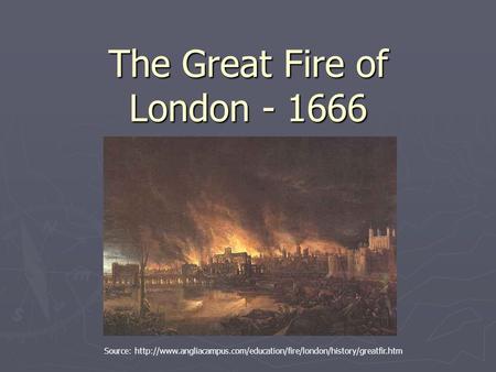 The Great Fire of London - 1666 Source: