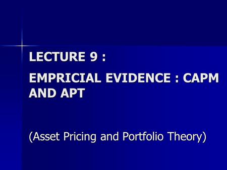 LECTURE 9 : EMPRICIAL EVIDENCE : CAPM AND APT