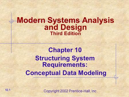 Copyright 2002 Prentice-Hall, Inc. Modern Systems Analysis and Design Third Edition Chapter 10 Structuring System Requirements: Conceptual Data Modeling.