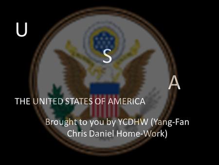 U S A THE UNITED STATES OF AMERICA Brought to you by YCDHW (Yang-Fan Chris Daniel Home-Work)