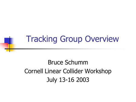 Tracking Group Overview Bruce Schumm Cornell Linear Collider Workshop July 13-16 2003.