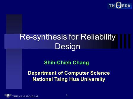 TH EDA NTHU-CS VLSI/CAD LAB 1 Re-synthesis for Reliability Design Shih-Chieh Chang Department of Computer Science National Tsing Hua University.
