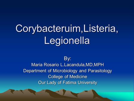 Corybacteruim,Listeria, Legionella By: Maria Rosario L.Lacandula,MD,MPH Department of Microbiology and Parasitology College of Medicine Our Lady of Fatima.
