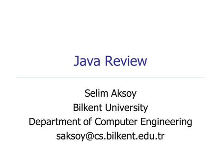 Java Review Selim Aksoy Bilkent University Department of Computer Engineering