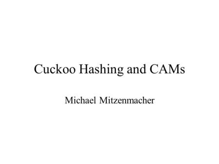 Cuckoo Hashing and CAMs Michael Mitzenmacher. Background For the past several years, I have had funding from Cisco to research hash tables and related.