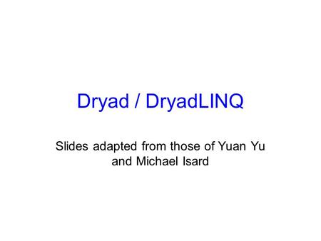 Dryad / DryadLINQ Slides adapted from those of Yuan Yu and Michael Isard.