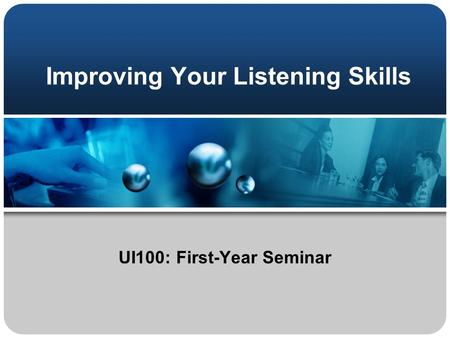 Improving Your Listening Skills UI100: First-Year Seminar.