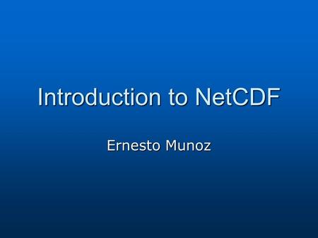 Introduction to NetCDF Ernesto Munoz. Outline Overview of NetCDF Overview of NetCDF NetCDF file information NetCDF file information CDL utilities: ncdump,