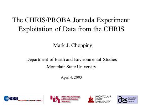 The CHRIS/PROBA Jornada Experiment: Exploitation of Data from the CHRIS Mark J. Chopping Department of Earth and Environmental Studies Montclair State.