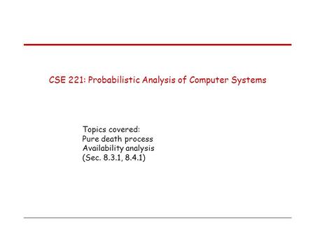 CSE 221: Probabilistic Analysis of Computer Systems Topics covered: Pure death process Availability analysis (Sec. 8.3.1, 8.4.1)