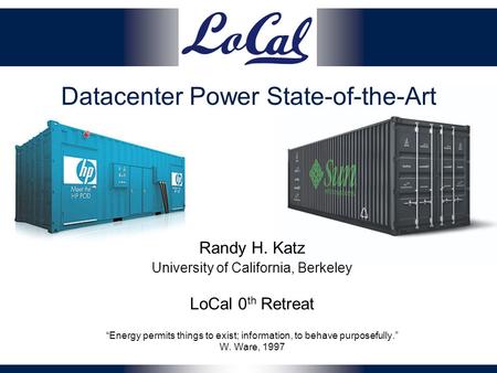 Datacenter Power State-of-the-Art Randy H. Katz University of California, Berkeley LoCal 0 th Retreat “Energy permits things to exist; information, to.