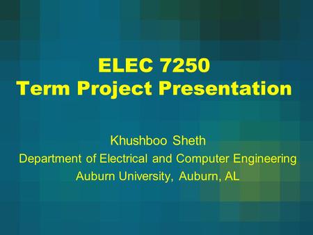 ELEC 7250 Term Project Presentation Khushboo Sheth Department of Electrical and Computer Engineering Auburn University, Auburn, AL.