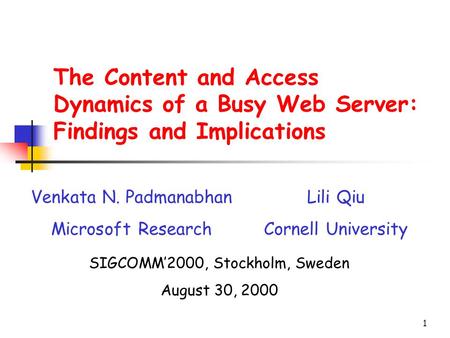 1 The Content and Access Dynamics of a Busy Web Server: Findings and Implications Venkata N. Padmanabhan Microsoft Research Lili Qiu Cornell University.