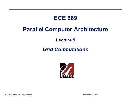ECE669 L5: Grid Computations February 12, 2004 ECE 669 Parallel Computer Architecture Lecture 5 Grid Computations.