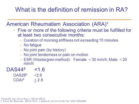 What is the definition of remission in RA? American Rheumatism Association (ARA)¹ Five or more of the following criteria must be fulfilled for at least.