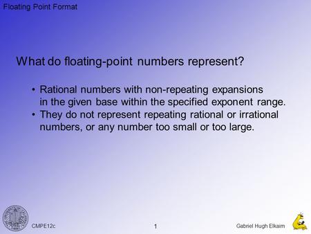 CMPE12cGabriel Hugh Elkaim 1 What do floating-point numbers represent? Rational numbers with non-repeating expansions in the given base within the specified.