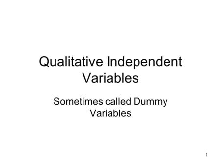 1 Qualitative Independent Variables Sometimes called Dummy Variables.