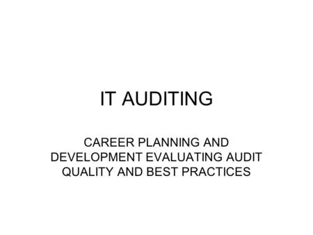 IT AUDITING CAREER PLANNING AND DEVELOPMENT EVALUATING AUDIT QUALITY AND BEST PRACTICES.