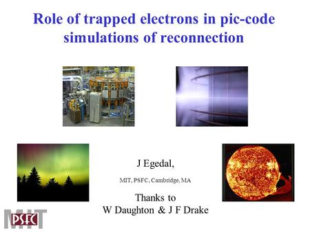 Role of trapped electrons in pic-code simulations of reconnection J Egedal, MIT, PSFC, Cambridge, MA Thanks to W Daughton & J F Drake.