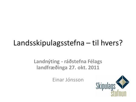 Landsskipulagsstefna – til hvers? Landnýting - ráðstefna Félags landfræðinga 27. okt. 2011 Einar Jónsson.