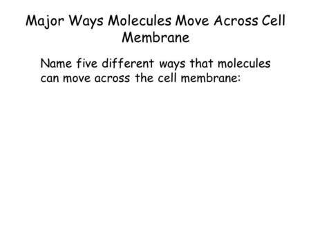 Major Ways Molecules Move Across Cell Membrane Name five different ways that molecules can move across the cell membrane:
