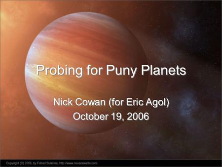 Probing for Puny Planets Nick Cowan (for Eric Agol) October 19, 2006 Nick Cowan (for Eric Agol) October 19, 2006.
