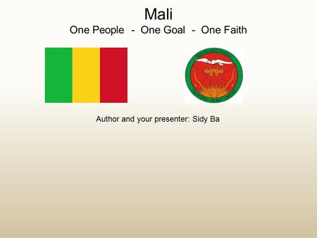 Mali One People - One Goal - One Faith Author and your presenter: Sidy Ba.