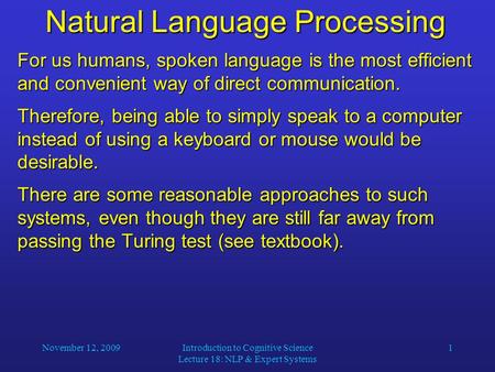 November 12, 2009Introduction to Cognitive Science Lecture 18: NLP & Expert Systems 1 Natural Language Processing For us humans, spoken language is the.
