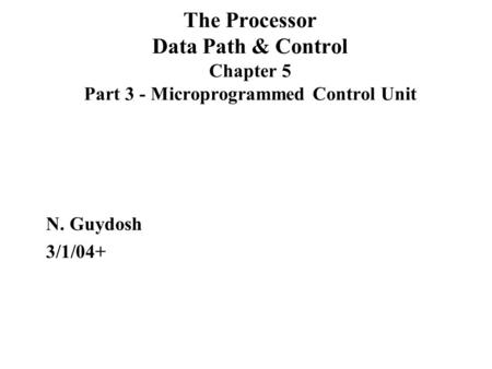The Processor Data Path & Control Chapter 5 Part 3 - Microprogrammed Control Unit N. Guydosh 3/1/04+