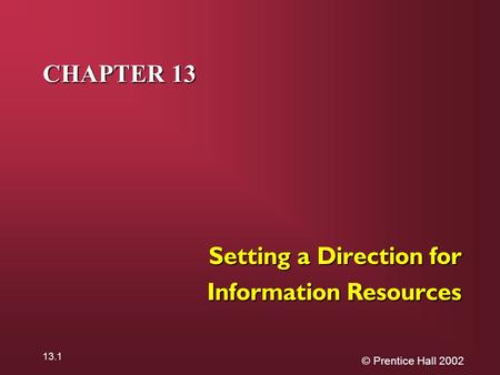 © Prentice Hall 2002 13.1 CHAPTER 13 Setting a Direction for Information Resources.