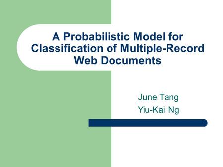 A Probabilistic Model for Classification of Multiple-Record Web Documents June Tang Yiu-Kai Ng.