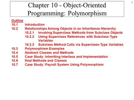 1 Chapter 10 - Object-Oriented Programming: Polymorphism Outline 10.1 Introduction 10.2 Relationships Among Objects in an Inheritance Hierarchy 10.2.1.
